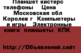 Планшет кистерс  телефоны. › Цена ­ 2 000 - Московская обл., Королев г. Компьютеры и игры » Электронные книги, планшеты, КПК   